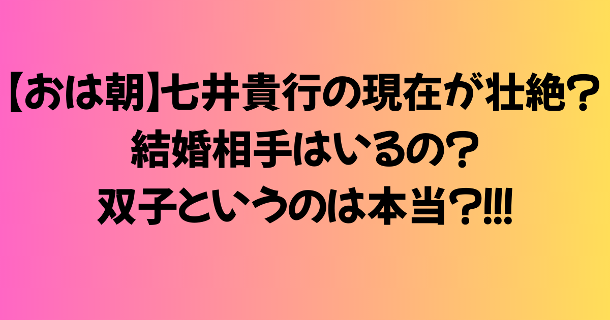 【おは朝】七井貴行の現在が壮絶？結婚相手はいるの？双子というのは本当？