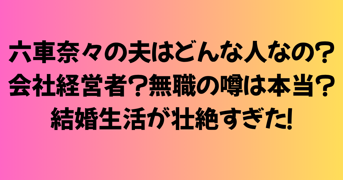 六車奈々の夫はどんな人なの？会社経営者？無職の噂は本当？結婚生活が壮絶すぎた！