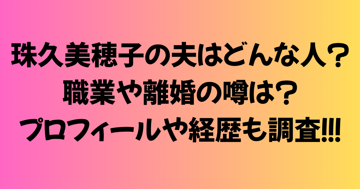 珠久美穂子の夫はどんな人？職業や離婚の噂は？プロフィールや経歴も調査！